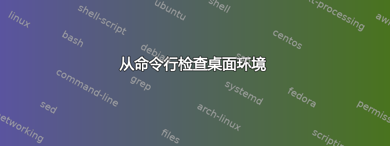 从命令行检查桌面环境