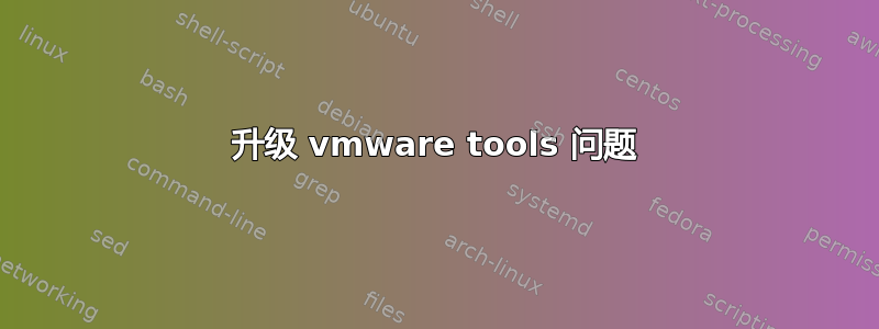 升级 vmware tools 问题