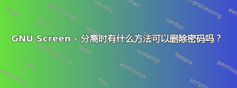 GNU Screen - 分离时有什么方法可以删除密码吗？