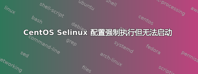 CentOS Selinux 配置强制执行但无法启动