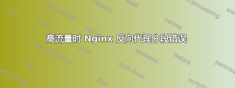 高流量时 Nginx 反向代理分段错误