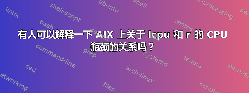 有人可以解释一下 AIX 上关于 lcpu 和 r 的 CPU 瓶颈的关系吗？