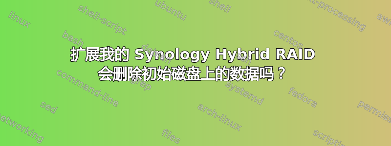 扩展我的 Synology Hybrid RAID 会删除初始磁盘上的数据吗？