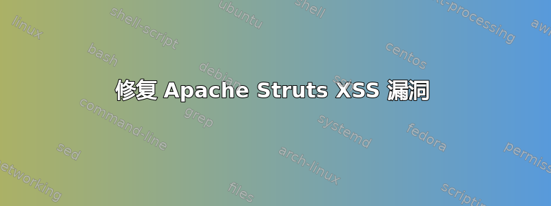 修复 Apache Struts XSS 漏洞