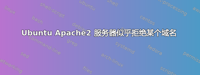 Ubuntu Apache2 服务器似乎拒绝某个域名