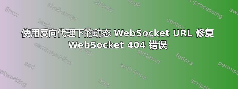 使用反向代理下的动态 WebSocket URL 修复 WebSocket 404 错误