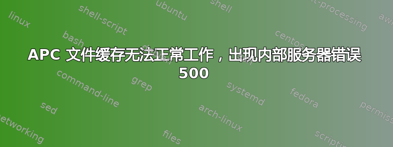 APC 文件缓存无法正常工作，出现内部服务器错误 500