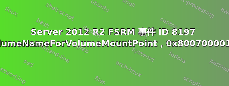 Server 2012 R2 FSRM 事件 ID 8197 错误：GetVolumeNameForVolumeMountPoint，0x800700001，函数不正确