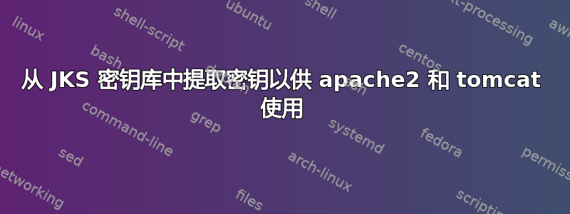 从 JKS 密钥库中提取密钥以供 apache2 和 tomcat 使用