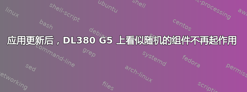 应用更新后，DL380 G5 上看似随机的组件不再起作用