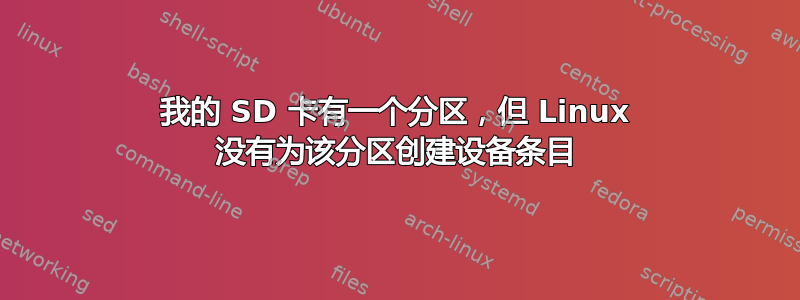 我的 SD 卡有一个分区，但 Linux 没有为该分区创建设备条目