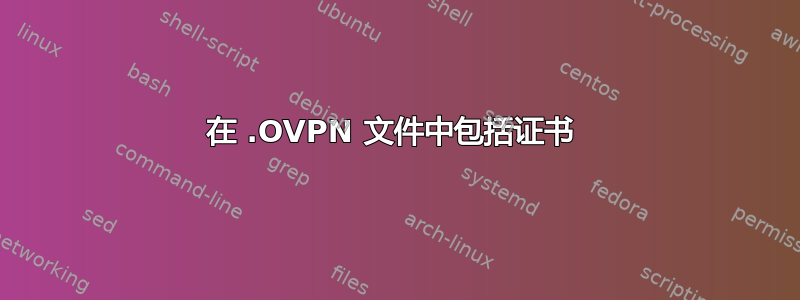 在 .OVPN 文件中包括证书 