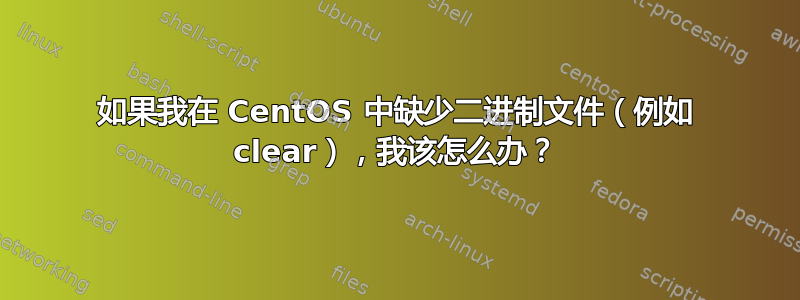 如果我在 CentOS 中缺少二进制文件（例如 clear），我该怎么办？