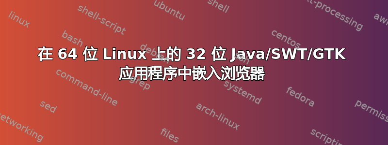 在 64 位 Linux 上的 32 位 Java/SWT/GTK 应用程序中嵌入浏览器