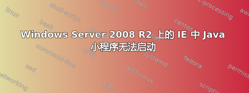 Windows Server 2008 R2 上的 IE 中 Java 小程序无法启动