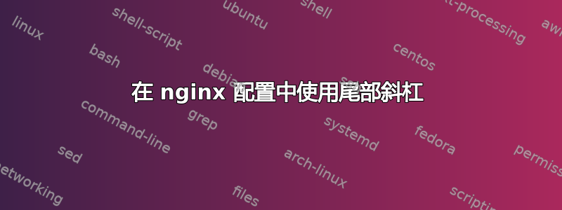 在 nginx 配置中使用尾部斜杠