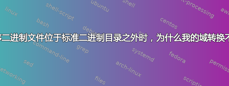 当应用程序二进制文件位于标准二进制目录之外时，为什么我的域转换不会发生？