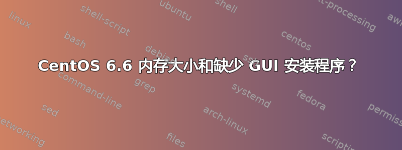 CentOS 6.6 内存大小和缺少 GUI 安装程序？