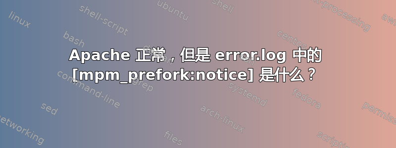 Apache 正常，但是 error.log 中的 [mpm_prefork:notice] 是什么？