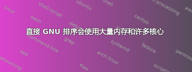 直接 GNU 排序会使用大量内存和许多核心