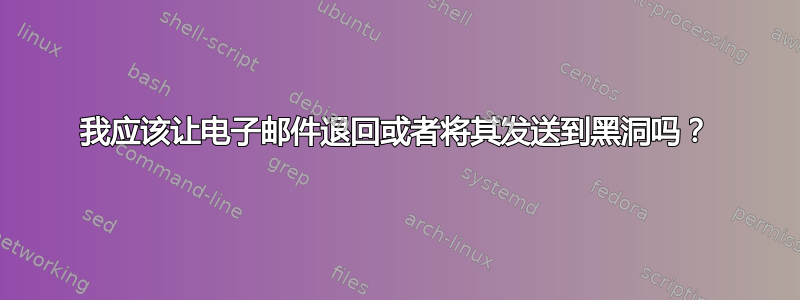 我应该让电子邮件退回或者将其发送到黑洞吗？