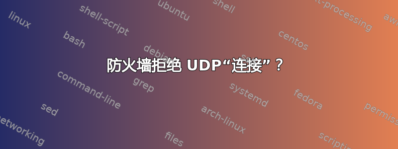 防火墙拒绝 UDP“连接”？