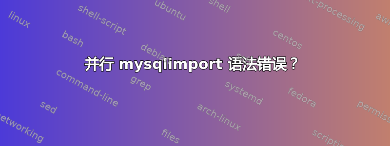 并行 mysqlimport 语法错误？