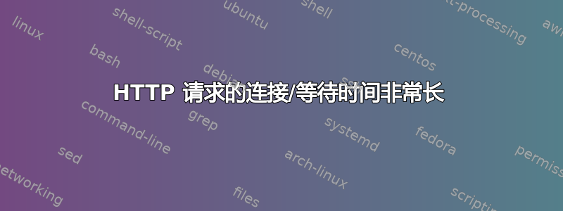 HTTP 请求的连接/等待时间非常长