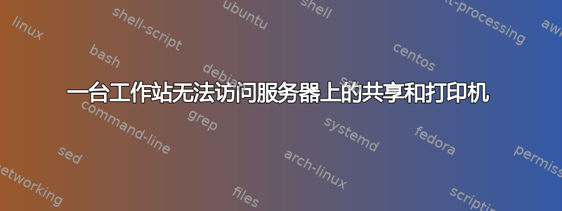 一台工作站无法访问服务器上的共享和打印机