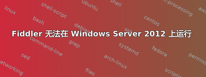 Fiddler 无法在 Windows Server 2012 上运行