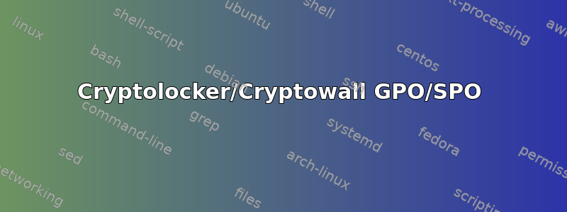 Cryptolocker/Cryptowall GPO/SPO