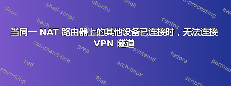 当同一 NAT 路由器上的其他设备已连接时，无法连接 VPN 隧道