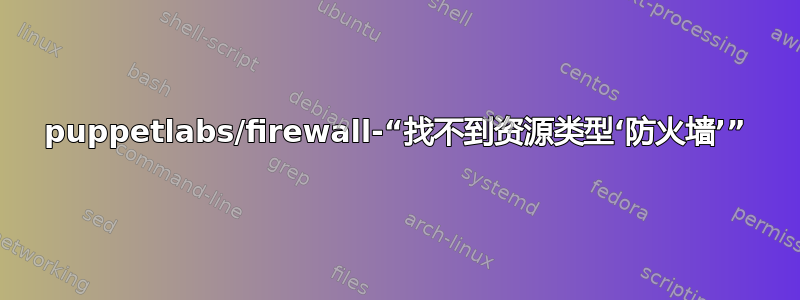 puppetlabs/firewall-“找不到资源类型‘防火墙’”