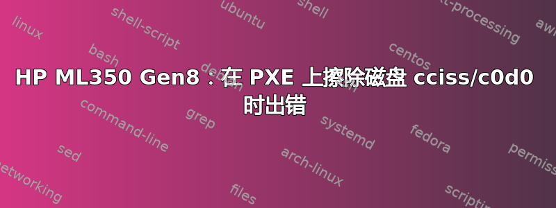 HP ML350 Gen8：在 PXE 上擦除磁盘 cciss/c0d0 时出错