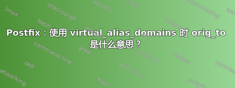 Postfix：使用 virtual_alias_domains 时 orig_to 是什么意思？