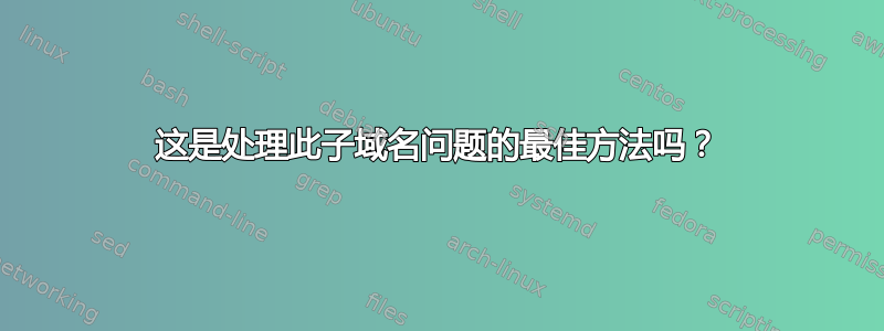 这是处理此子域名问题的最佳方法吗？