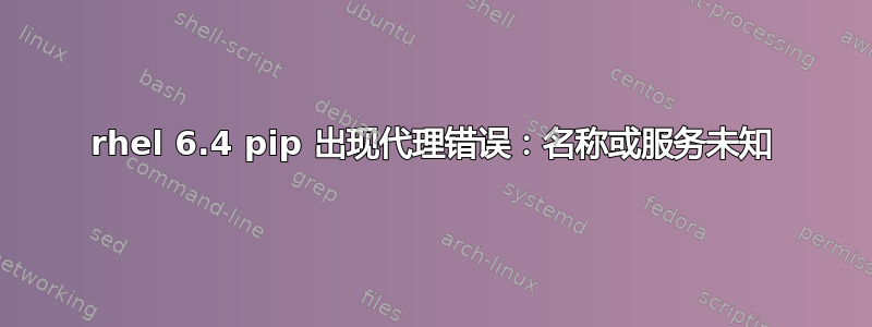 rhel 6.4 pip 出现代理错误：名称或服务未知