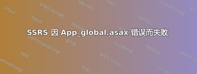 SSRS 因 App_global.asax 错误而失败