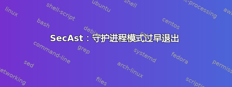 SecAst：守护进程模式过早退出