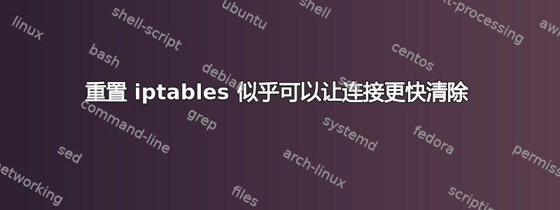 重置 iptables 似乎可以让连接更快清除