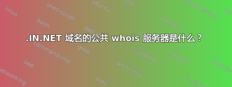 .IN.NET 域名的公共 whois 服务器是什么？