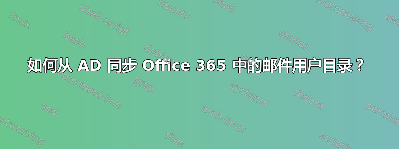 如何从 AD 同步 Office 365 中的邮件用户目录？