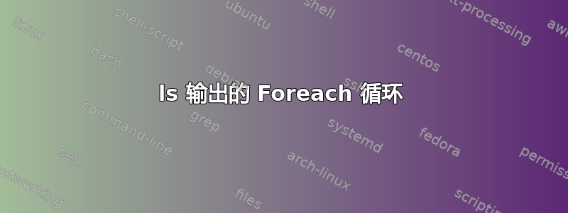 ls 输出的 Foreach 循环