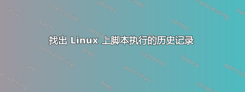 找出 Linux 上脚本执行的历史记录