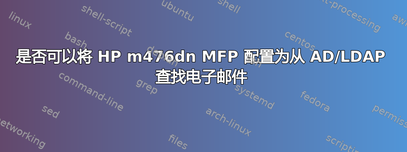 是否可以将 HP m476dn MFP 配置为从 AD/LDAP 查找电子邮件