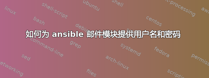 如何为 ansible 邮件模块提供用户名和密码