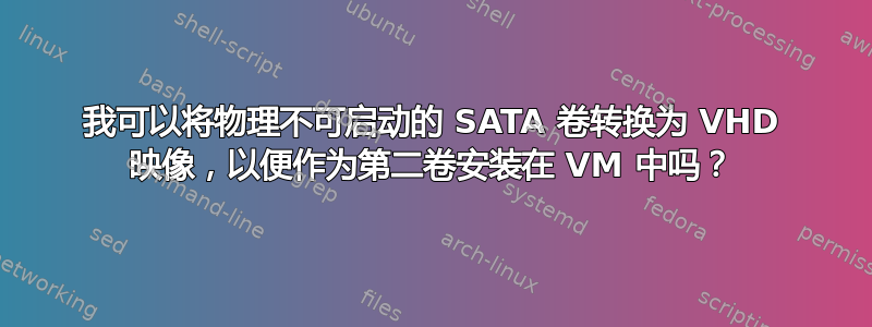 我可以将物理不可启动的 SATA 卷转换为 VHD 映像，以便作为第二卷安装在 VM 中吗？