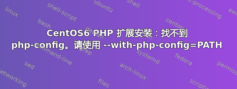 CentOS6 PHP 扩展安装：找不到 php-config。请使用 --with-php-config=PATH