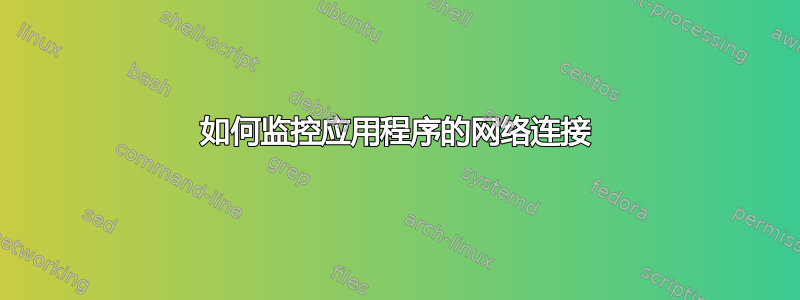 如何监控应用程序的网络连接