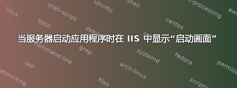 当服务器启动应用程序时在 IIS 中显示“启动画面”